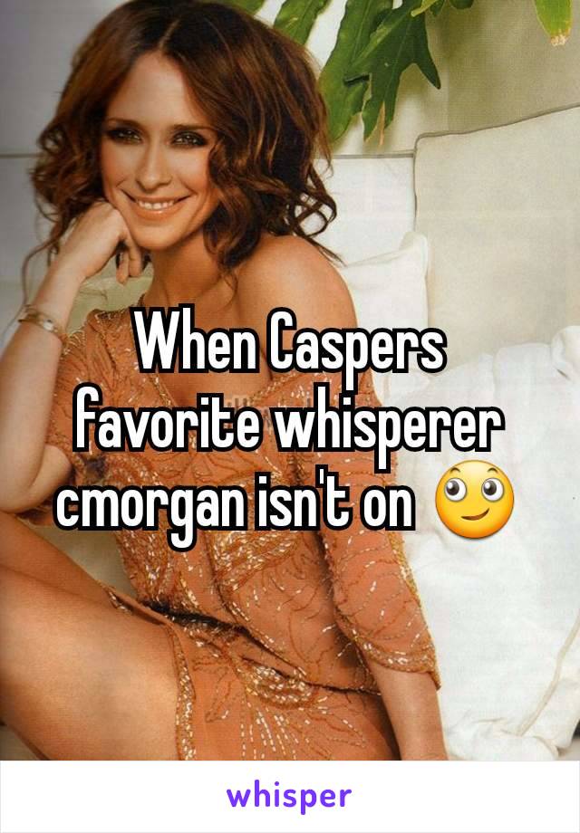 When Caspers favorite whisperer cmorgan isn't on 🙄