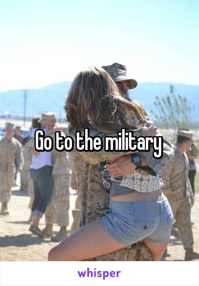 Go to the military 