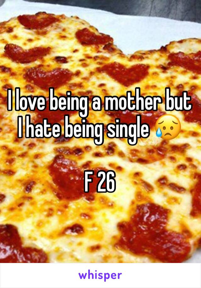 I love being a mother but I hate being single 😥

F 26 