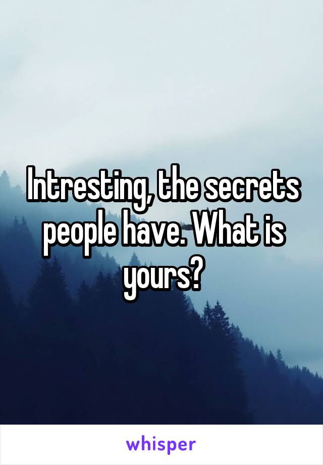 Intresting, the secrets people have. What is yours?