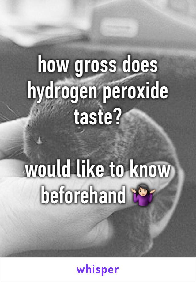 how gross does hydrogen peroxide taste?

would like to know beforehand 🤷🏻‍♀️