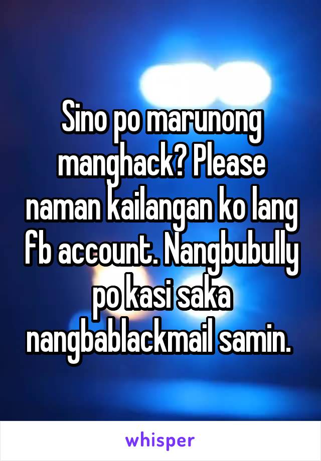 Sino po marunong manghack? Please naman kailangan ko lang fb account. Nangbubully po kasi saka nangbablackmail samin. 