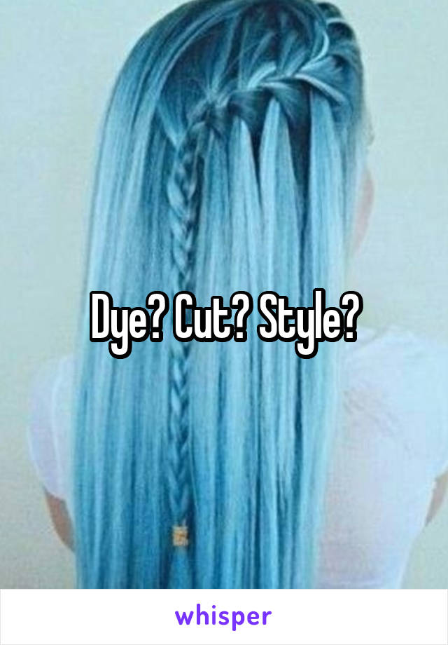 Dye? Cut? Style?