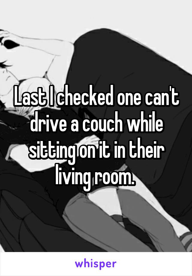 Last I checked one can't drive a couch while sitting on it in their living room. 