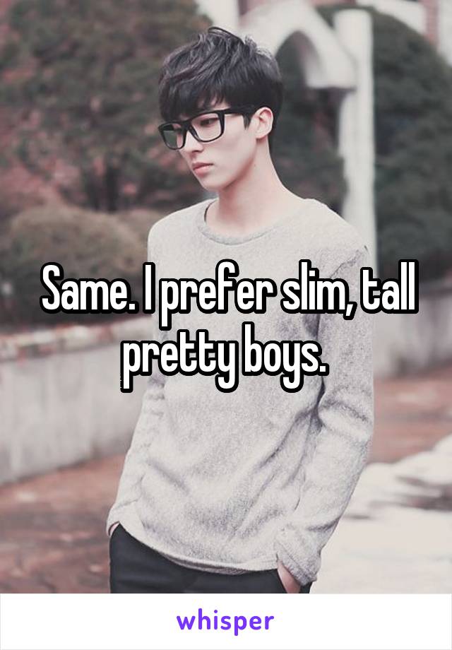 Same. I prefer slim, tall pretty boys. 