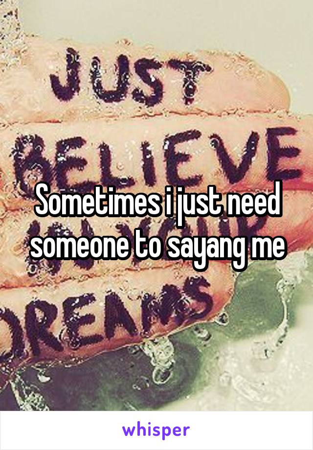 Sometimes i just need someone to sayang me