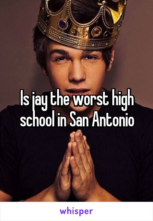 Is jay the worst high school in San Antonio