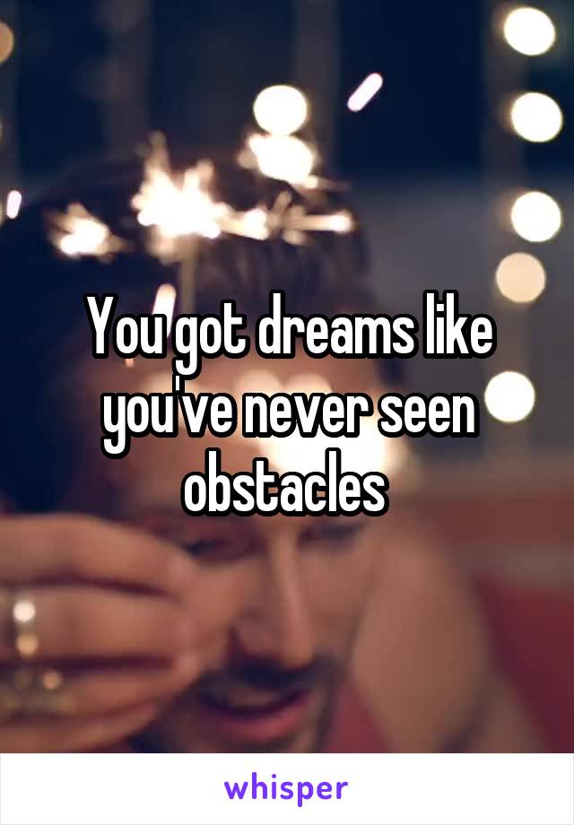 You got dreams like you've never seen obstacles 