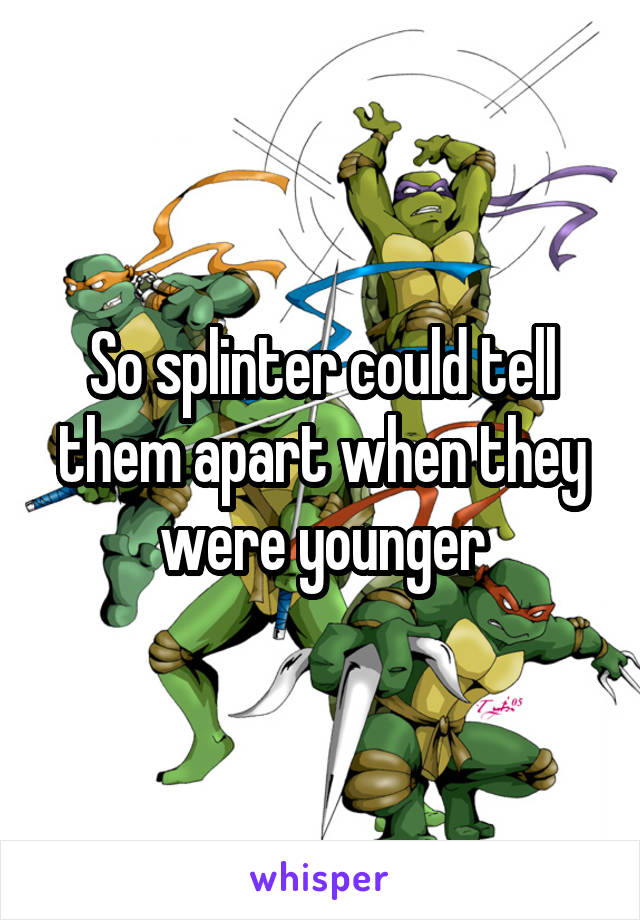 So splinter could tell them apart when they were younger