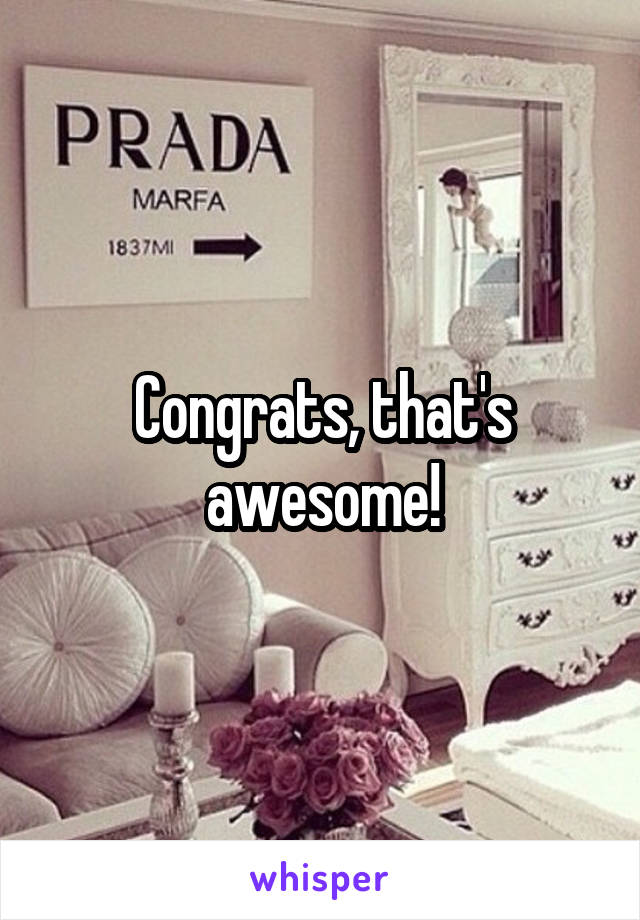 Congrats, that's awesome!