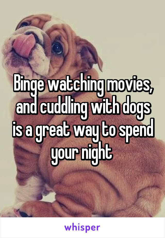 Binge watching movies, and cuddling with dogs is a great way to spend your night 