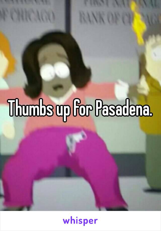 Thumbs up for Pasadena.