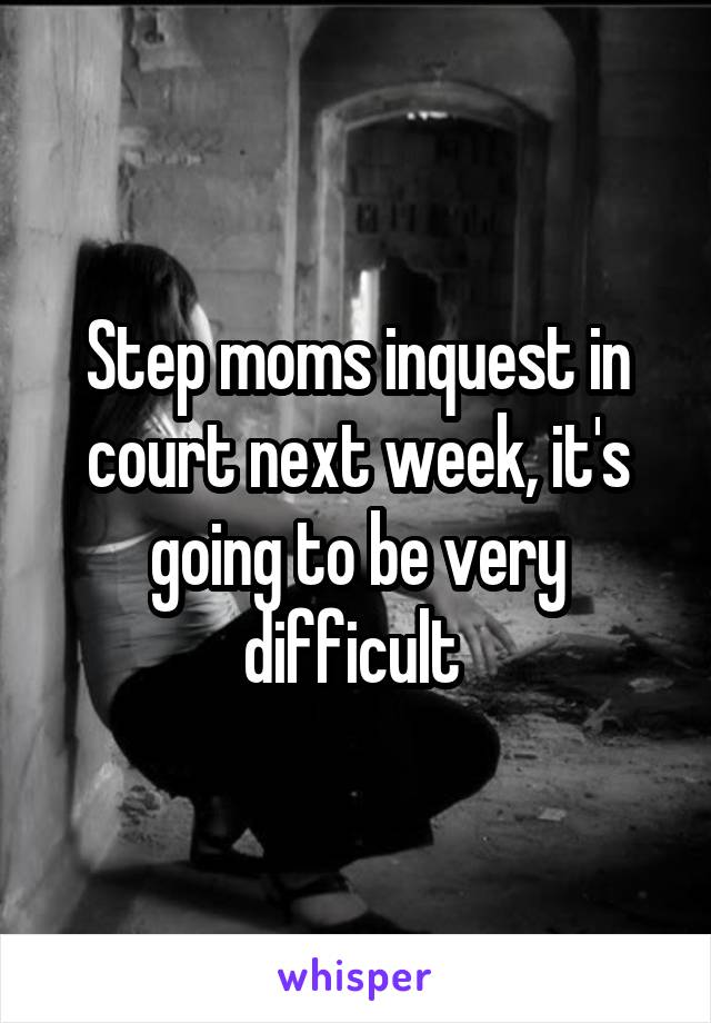 Step moms inquest in court next week, it's going to be very difficult 