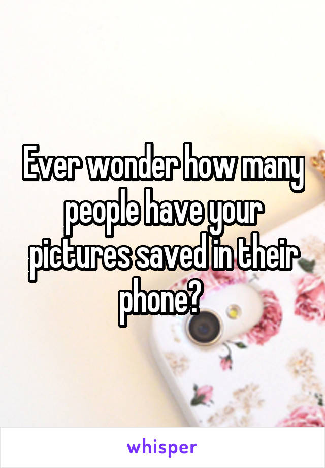 Ever wonder how many people have your pictures saved in their phone? 