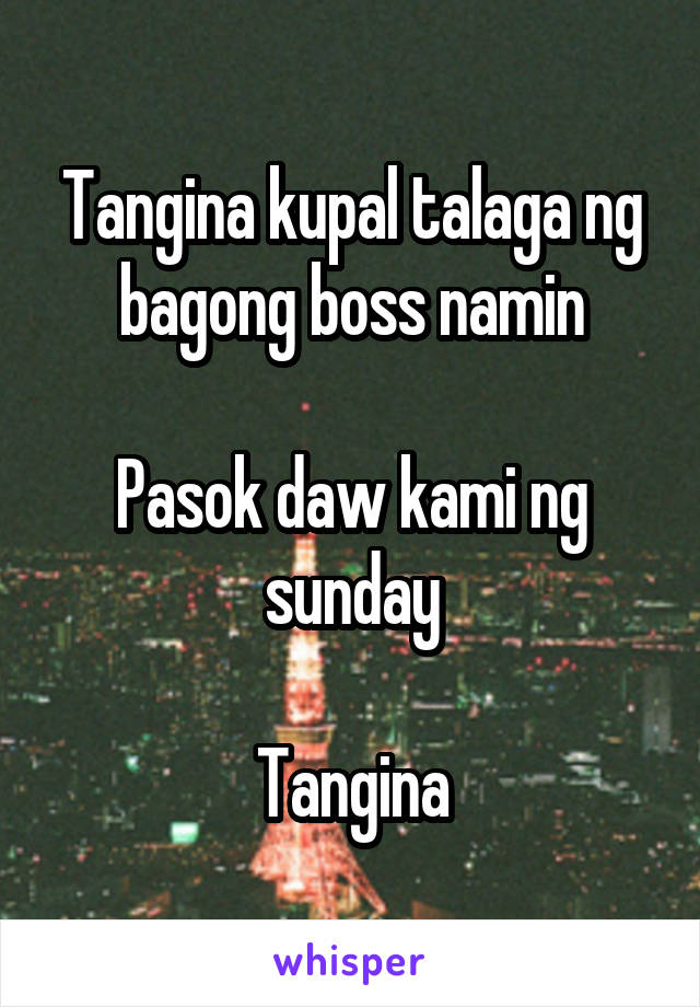 Tangina kupal talaga ng bagong boss namin

Pasok daw kami ng sunday

Tangina