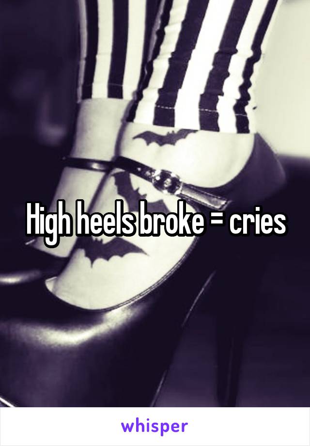 High heels broke = cries