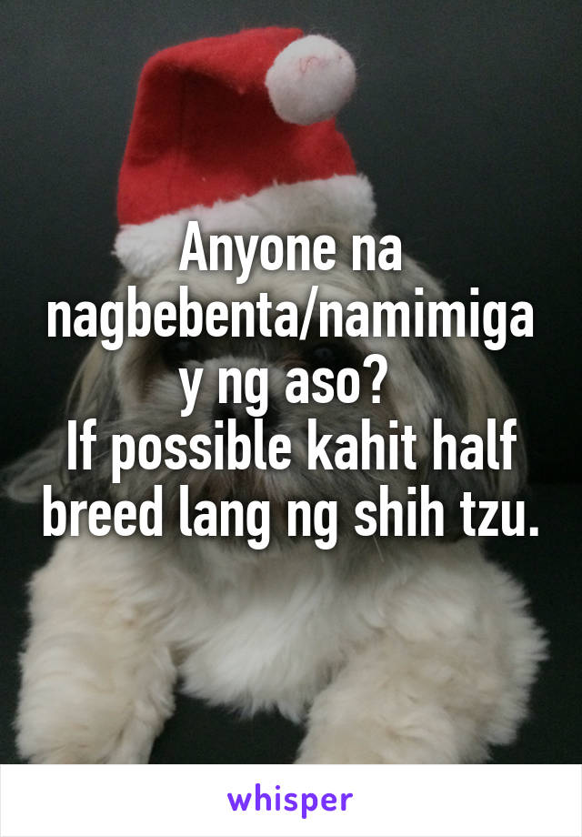 Anyone na nagbebenta/namimigay ng aso? 
If possible kahit half breed lang ng shih tzu. 