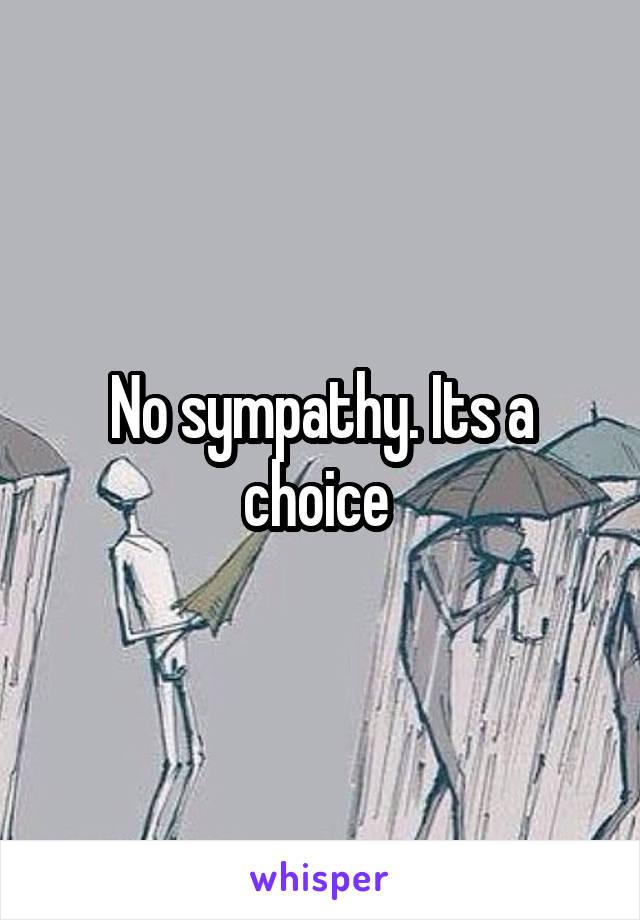 No sympathy. Its a choice 