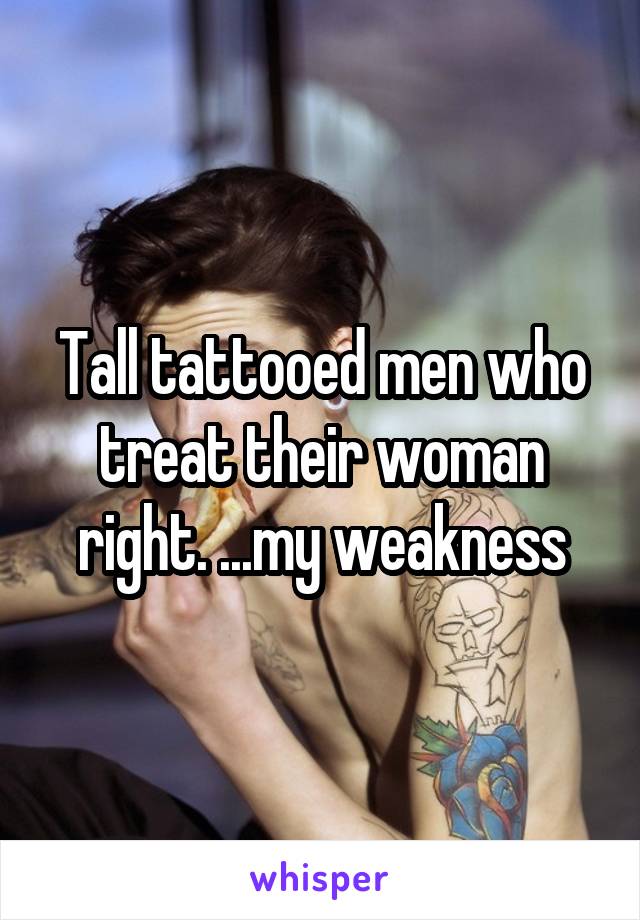 Tall tattooed men who treat their woman right. ...my weakness