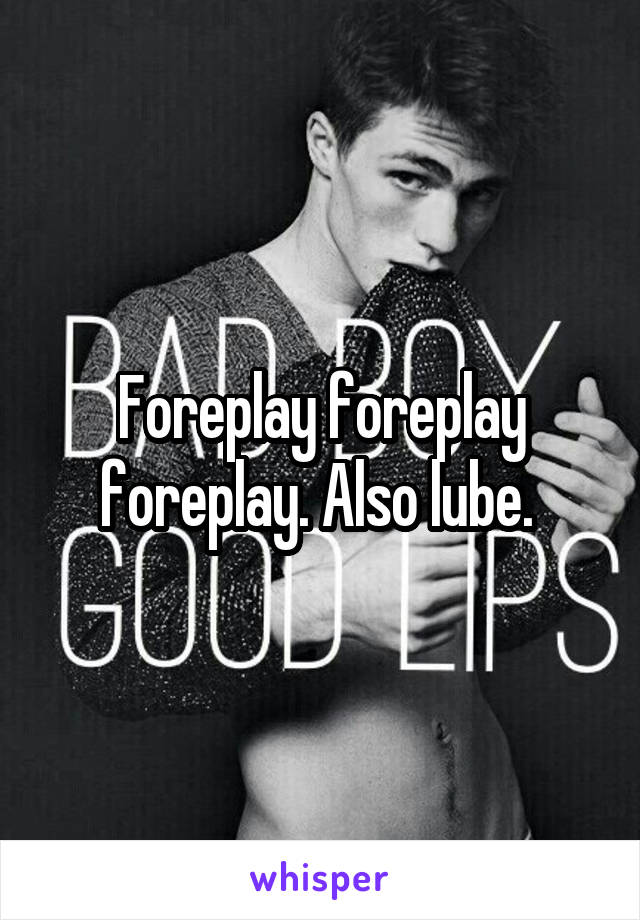 Foreplay foreplay foreplay. Also lube. 