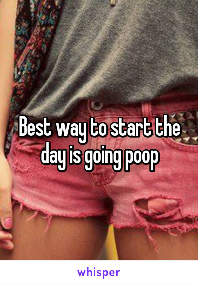 Best way to start the day is going poop