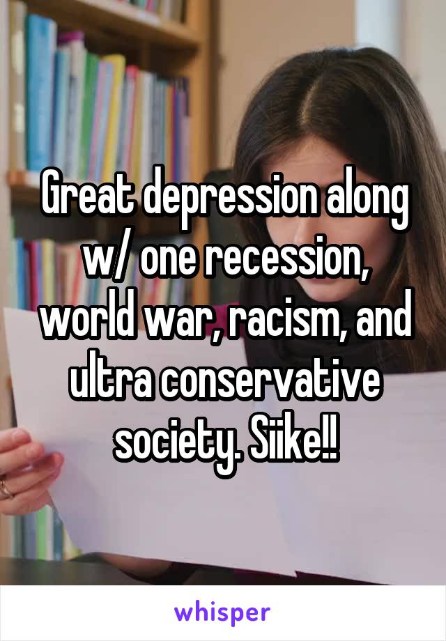 Great depression along w/ one recession, world war, racism, and ultra conservative society. Siike!!