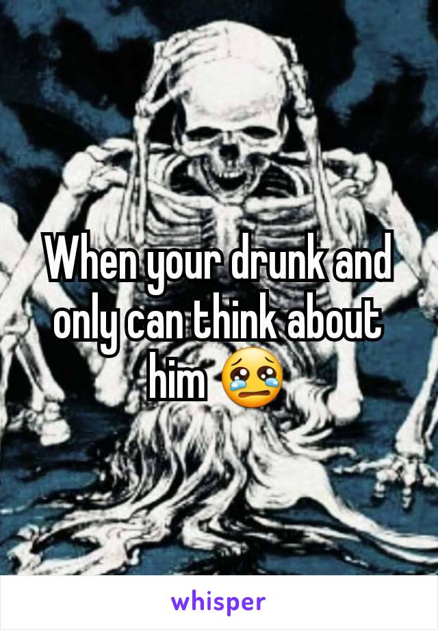 When your drunk and only can think about him 😢