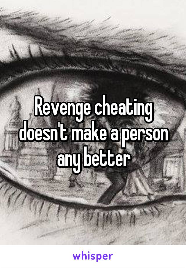 Revenge cheating doesn't make a person any better