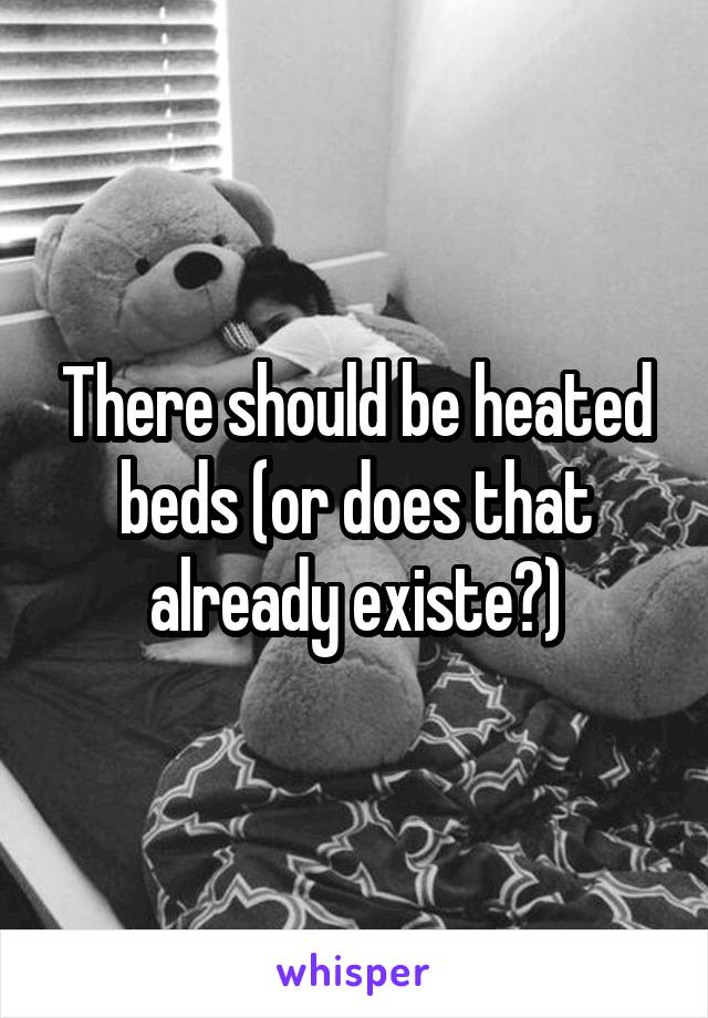 There should be heated beds (or does that already existe?)