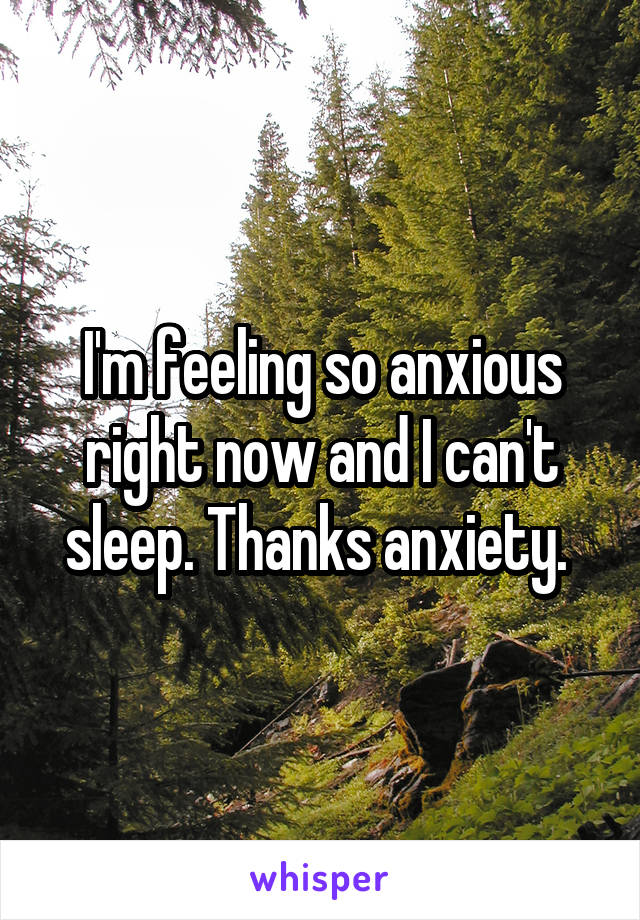 I'm feeling so anxious right now and I can't sleep. Thanks anxiety. 