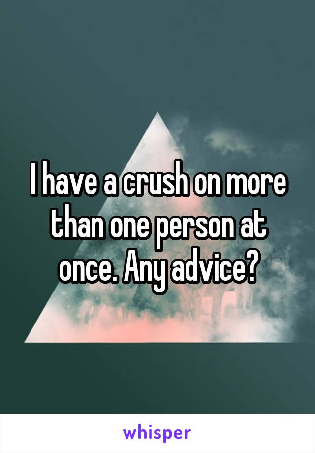 I have a crush on more than one person at once. Any advice?