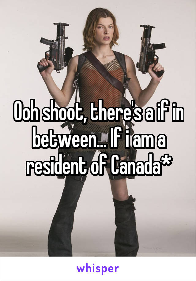 Ooh shoot, there's a if in between... If i am a resident of Canada*