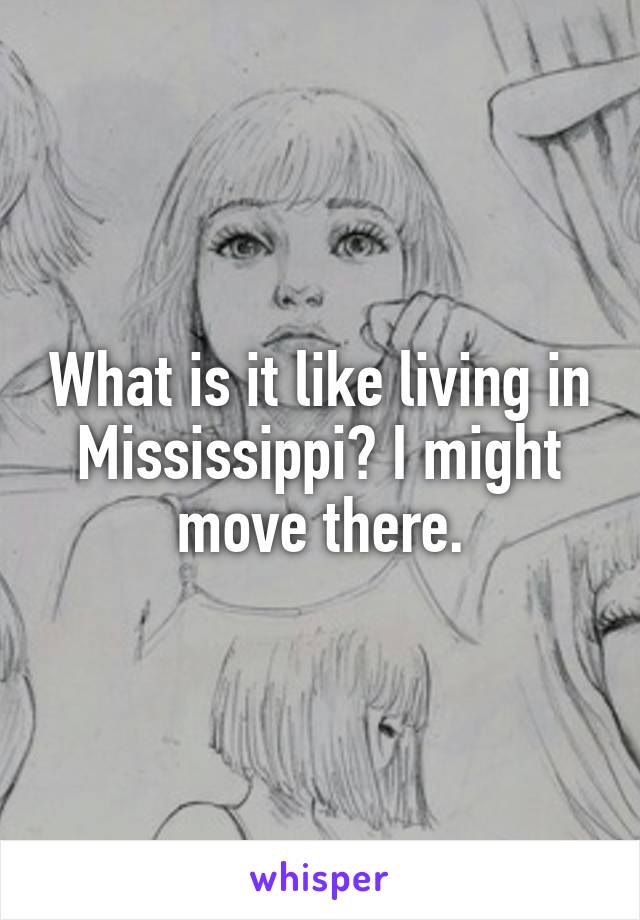 What is it like living in Mississippi? I might move there.