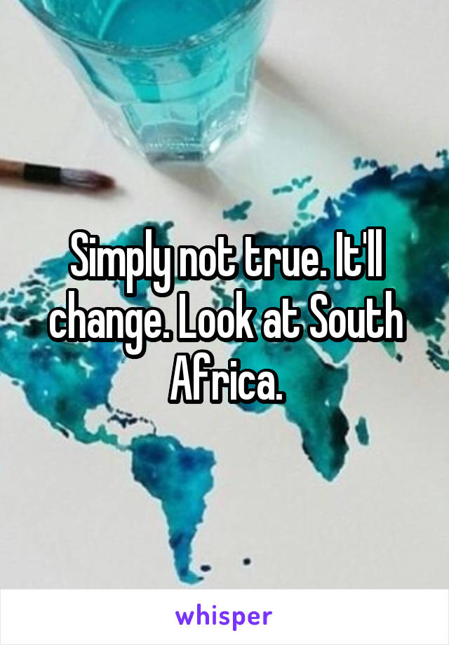 Simply not true. It'll change. Look at South Africa.