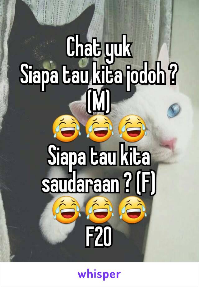 Chat yuk
Siapa tau kita jodoh ? (M)
😂😂😂
Siapa tau kita saudaraan ? (F)
😂😂😂
F20
