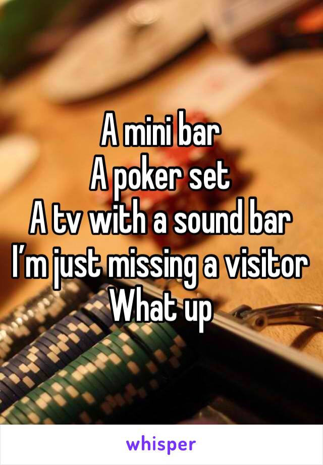 A mini bar
A poker set
A tv with a sound bar
I’m just missing a visitor
What up