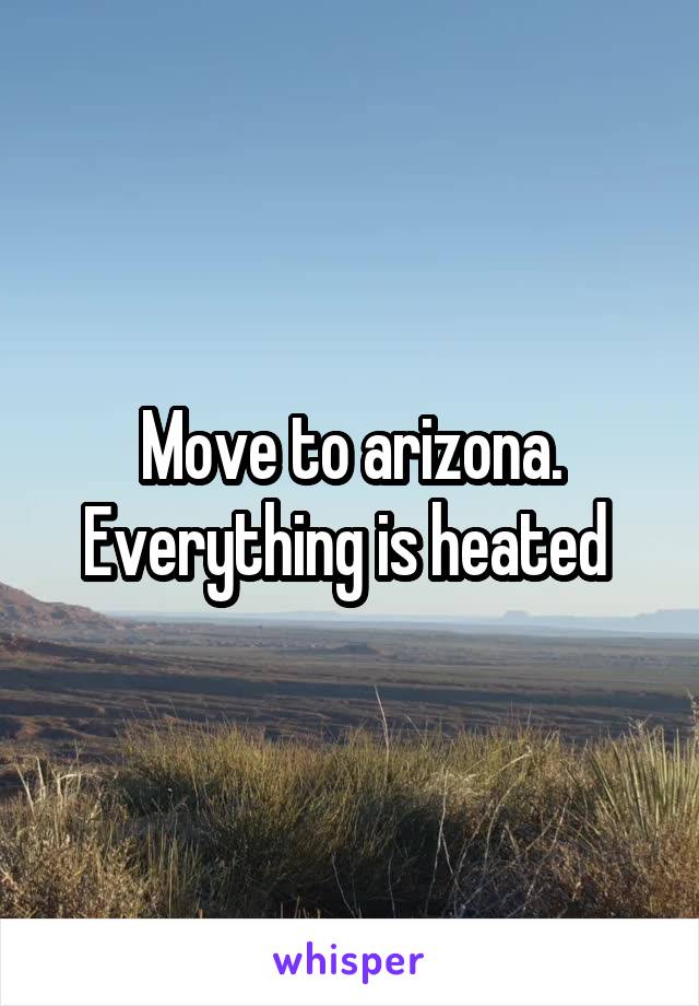 Move to arizona. Everything is heated 