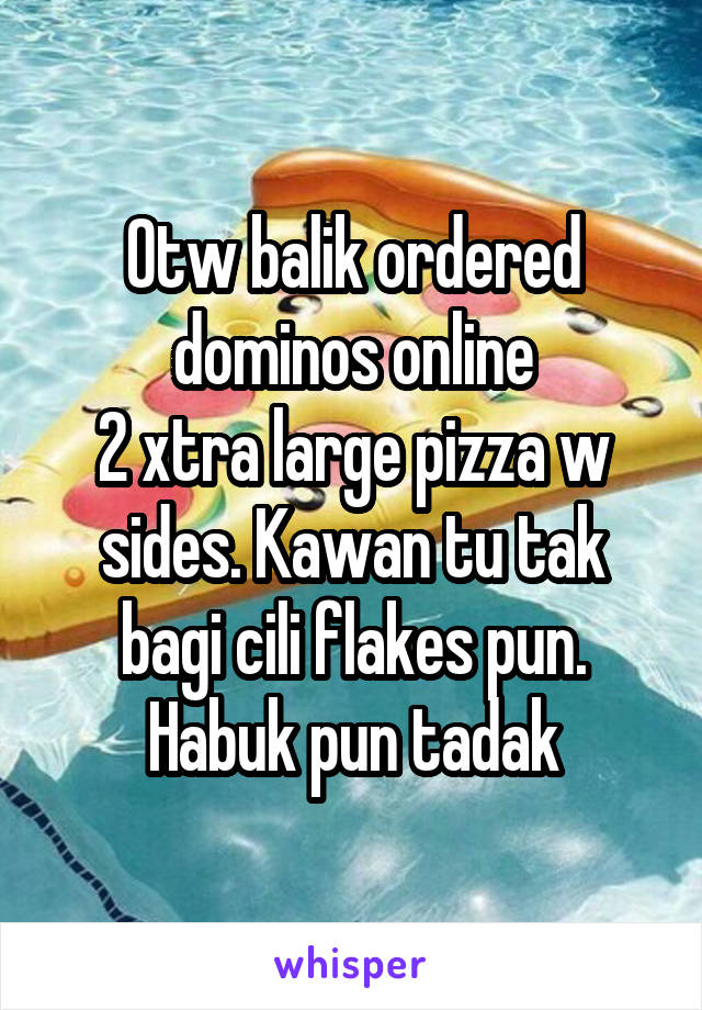 Otw balik ordered dominos online
2 xtra large pizza w sides. Kawan tu tak bagi cili flakes pun. Habuk pun tadak