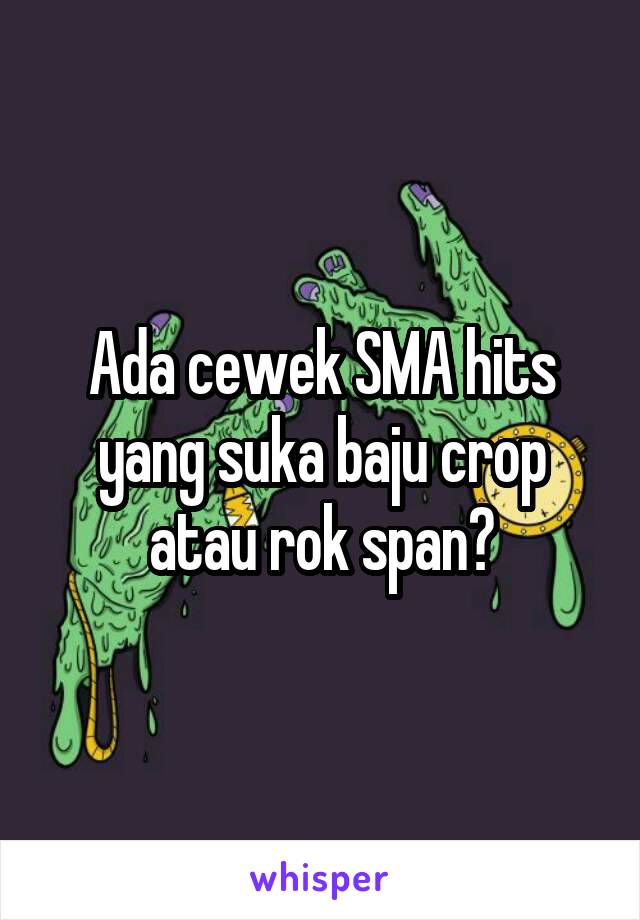 Ada cewek SMA hits yang suka baju crop atau rok span?