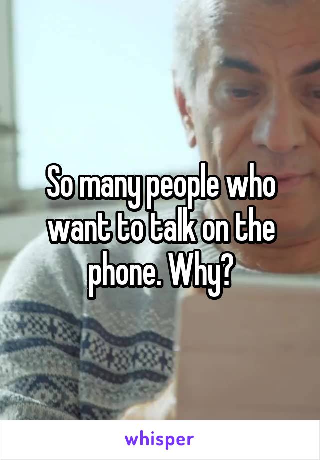 So many people who want to talk on the phone. Why?