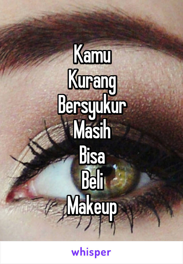 Kamu
Kurang
Bersyukur
Masih
Bisa
Beli
Makeup