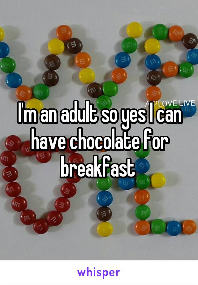 I'm an adult so yes I can have chocolate for breakfast 