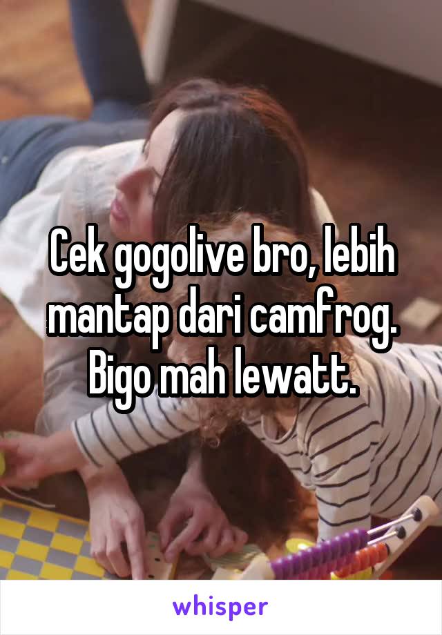 Cek gogolive bro, lebih mantap dari camfrog. Bigo mah lewatt.