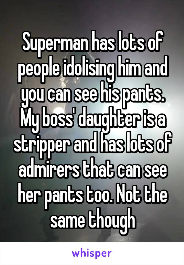 Superman has lots of people idolising him and you can see his pants.
My boss' daughter is a stripper and has lots of admirers that can see her pants too. Not the same though