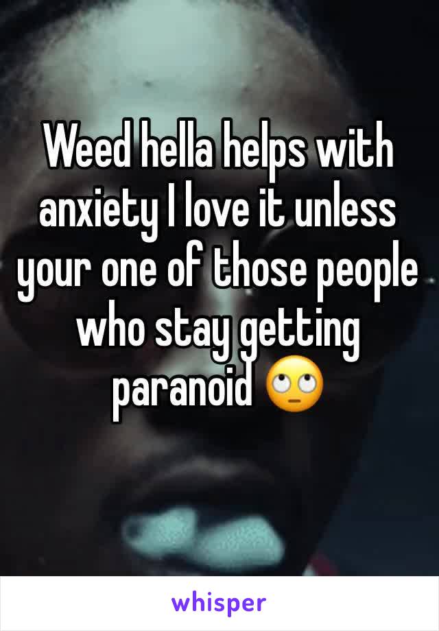 Weed hella helps with anxiety I love it unless your one of those people who stay getting paranoid 🙄