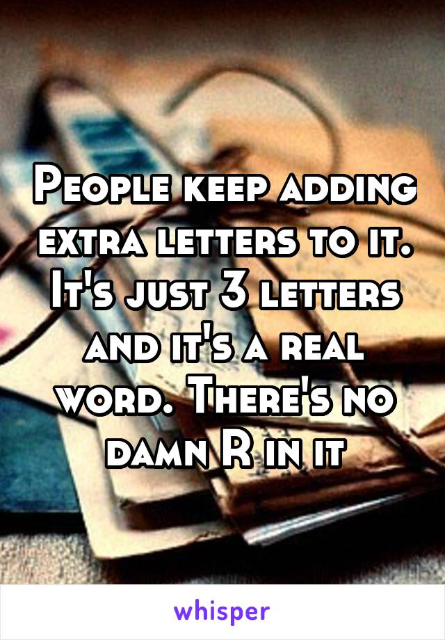 People keep adding extra letters to it. It's just 3 letters and it's a real word. There's no damn R in it