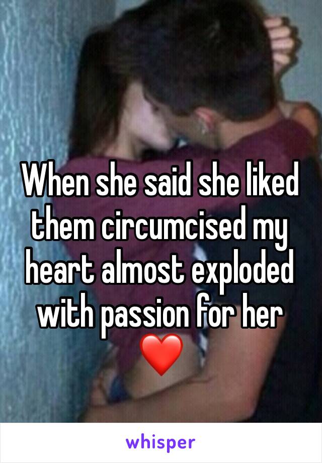 When she said she liked them circumcised my heart almost exploded with passion for her
❤️