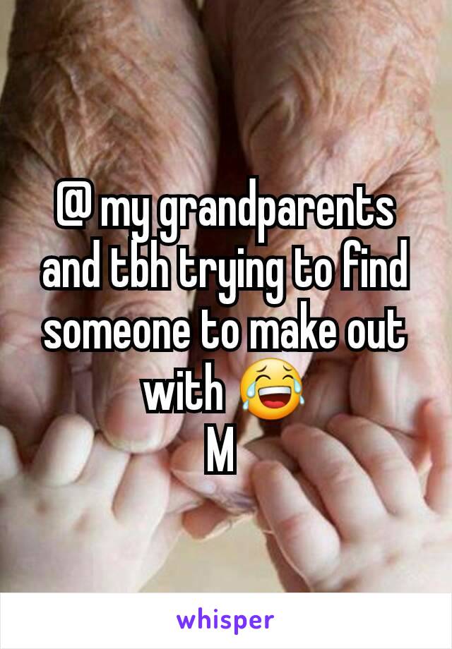 @ my grandparents and tbh trying to find someone to make out with 😂
M 