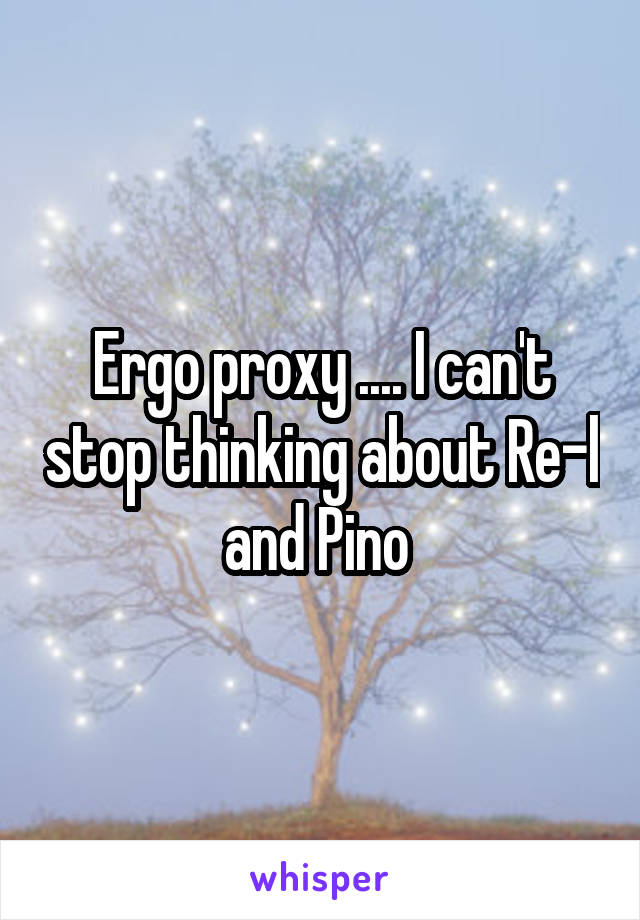 Ergo proxy .... I can't stop thinking about Re-l and Pino 