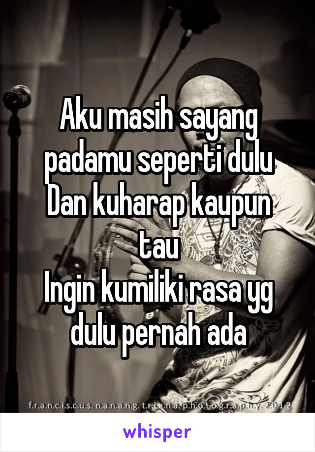 Aku masih sayang padamu seperti dulu
Dan kuharap kaupun tau
Ingin kumiliki rasa yg dulu pernah ada